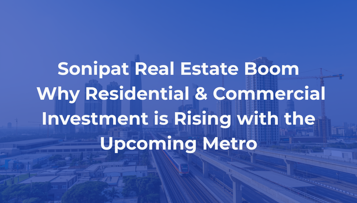Sonipat Real Estate Boom: Why Residential & Commercial Investment is Rising with the Upcoming Metro